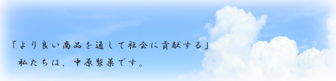 より良い商品を通して社会に貢献する、私たちは中原製菓株式会社です。